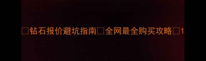 钻石报价避坑指南全网最全购买攻略