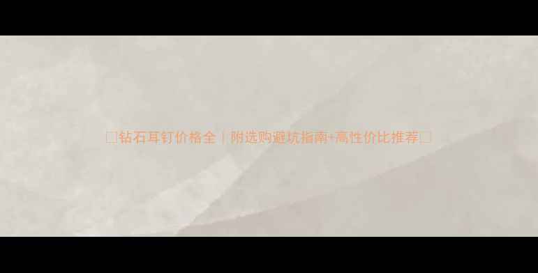 钻石耳钉价格全附选购避坑指南高性价比推荐