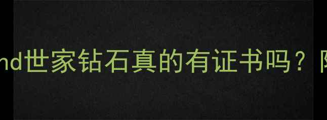 图片 💎钻石证书避坑指南diamond世家钻石真的有证书吗？附权威认证全+选购攻略！1
