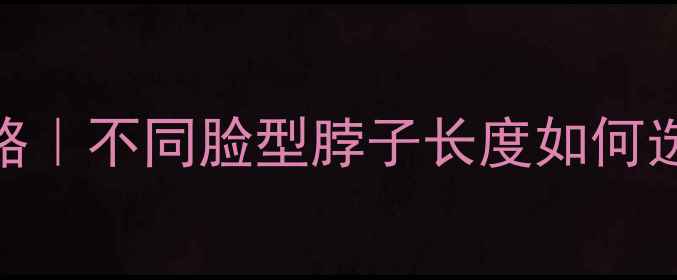 钻石项链尺寸全攻略不同脸型脖子长度如何选对项链附避坑指南