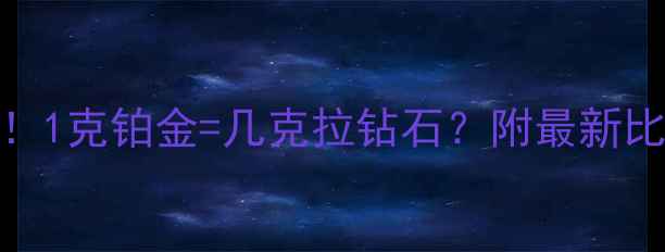 铂金vs钻石价格大1克铂金几克拉钻石附最新比价表选购避坑指南