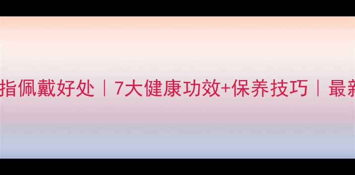 图片 💎银戒指佩戴好处｜7大健康功效+保养技巧｜最新指南1