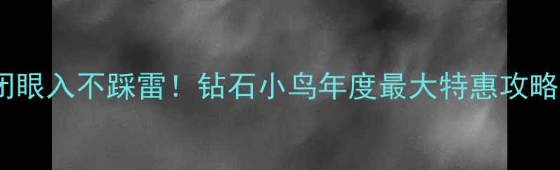 闭眼入不踩雷钻石小鸟年度最大特惠攻略