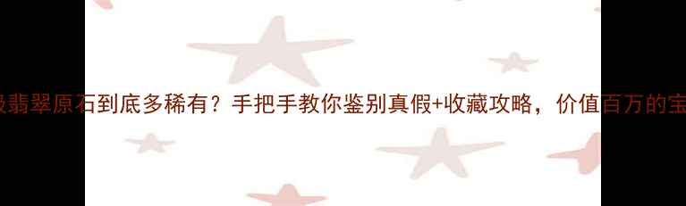 图片 💎震惊！地球级翡翠原石到底多稀有？手把手教你鉴别真假+收藏攻略，价值百万的宝物在这里！💎2
