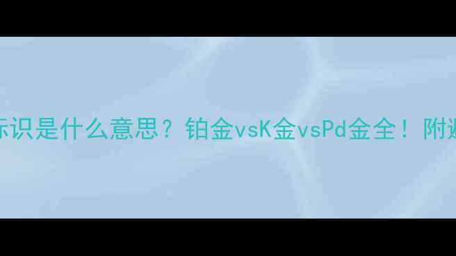 图片 💎首饰PT标识是什么意思？铂金vsK金vsPd金全！附避坑指南🔍
