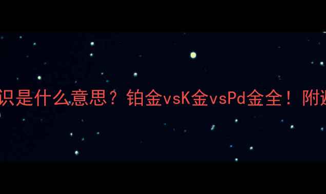 图片 💎首饰PT标识是什么意思？铂金vsK金vsPd金全！附避坑指南🔍2