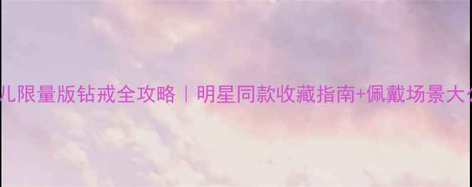图片 💎香奈儿限量版钻戒全攻略｜明星同款收藏指南+佩戴场景大公开✨1