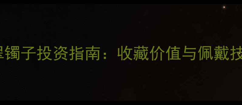 黄翡翠镯子投资指南收藏价值与佩戴技巧全