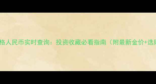 黄金价格人民币实时查询投资收藏必看指南附最新金价选购攻略