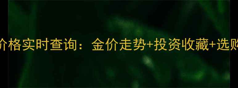 图片 💎黄金价格实时查询：金价走势+投资收藏+选购技巧全
