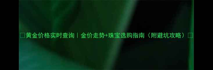 图片 💎黄金价格实时查询｜金价走势+珠宝选购指南（附避坑攻略）📈