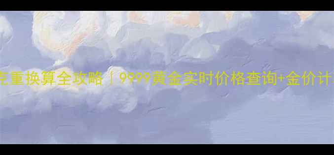 黄金克重换算全攻略9999黄金实时价格查询金价计算公式