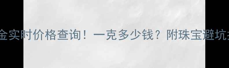 黄金实时价格查询一克多少钱附珠宝避坑指南