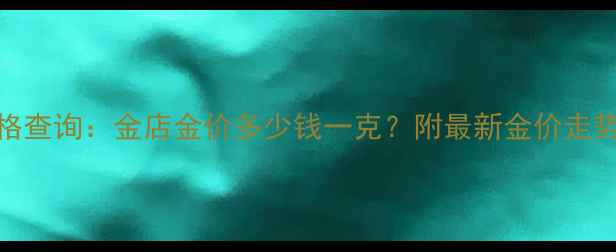 图片 💎黄金实时价格查询：金店金价多少钱一克？附最新金价走势图+选购攻略2