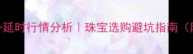 图片 💎黄金实时金价+延时行情分析｜珠宝选购避坑指南（附黄金走势图）1