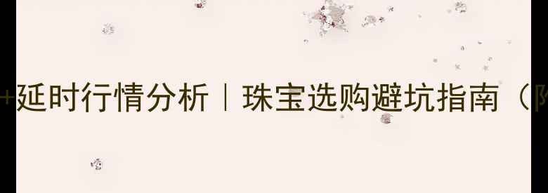 图片 💎黄金实时金价+延时行情分析｜珠宝选购避坑指南（附黄金走势图）2