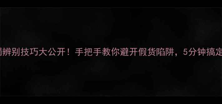 黄金手镯辨别技巧大公开手把手教你避开假货陷阱5分钟搞定真假鉴定