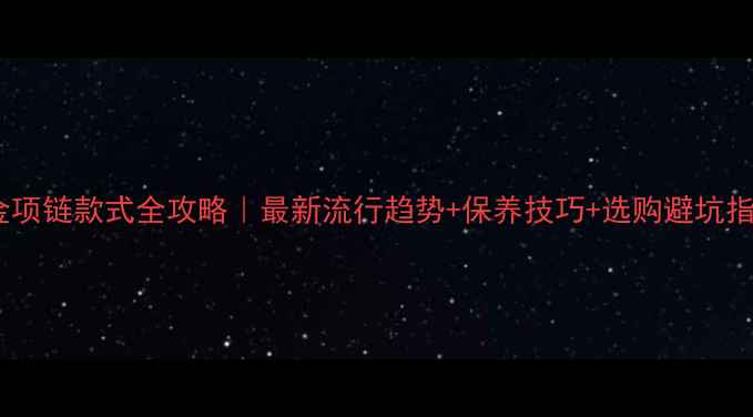 图片 💎黄金项链款式全攻略｜最新流行趋势+保养技巧+选购避坑指南🔥1