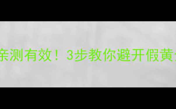 图片 💎黄金首饰鉴别全攻略｜亲测有效！3步教你避开假黄金、克重误差和硬度陷阱1