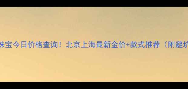 图片 💎龙凤珠宝今日价格查询！北京上海最新金价+款式推荐（附避坑指南）
