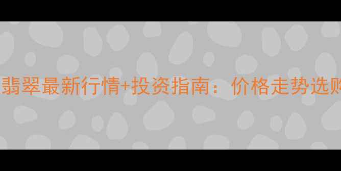 图片 💎龙石种翡翠最新行情+投资指南：价格走势选购技巧全2