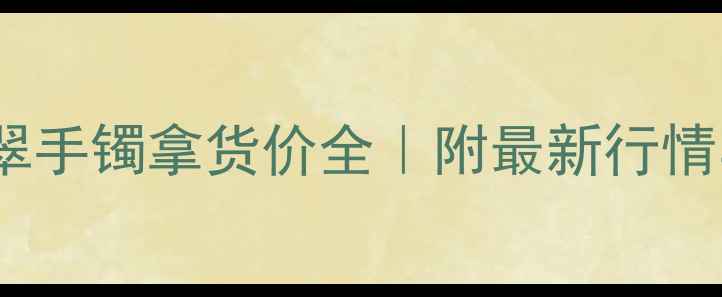 图片 💎！商场翡翠手镯拿货价全｜附最新行情与避坑指南2