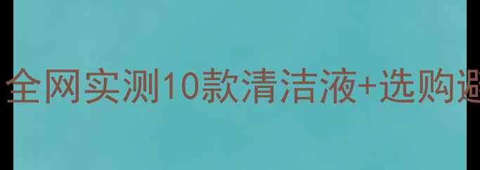 钻石清洗液到底该买哪款全网实测10款清洁液选购避坑指南看完再买不交智商税