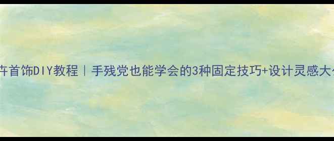 花卉首饰DIY教程手残党也能学会的3种固定技巧设计灵感大公开