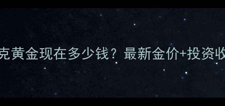 图片 💰1000克黄金现在多少钱？最新金价+投资收藏攻略