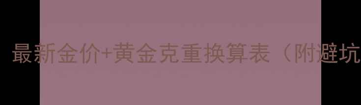24克黄金现在多少钱最新金价黄金克重换算表附避坑指南珠宝知识科普