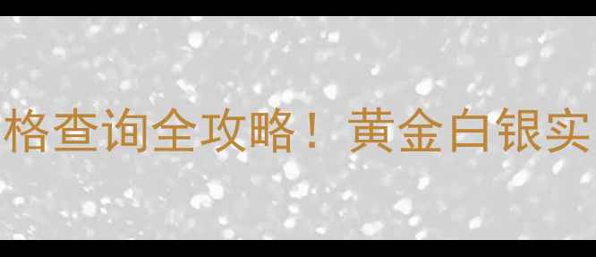 图片 💰上海金一黄金银楼价格查询全攻略！黄金白银实时价格+选购避坑指南2