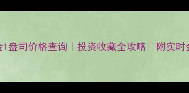 图片 💰今日黄金1盎司价格查询｜投资收藏全攻略｜附实时金价波动图