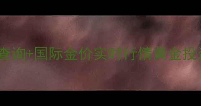 图片 💰今日黄金价格查询+国际金价实时行情黄金投资收藏全攻略✨2