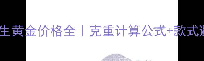 最新周生生黄金价格全克重计算公式款式避坑指南