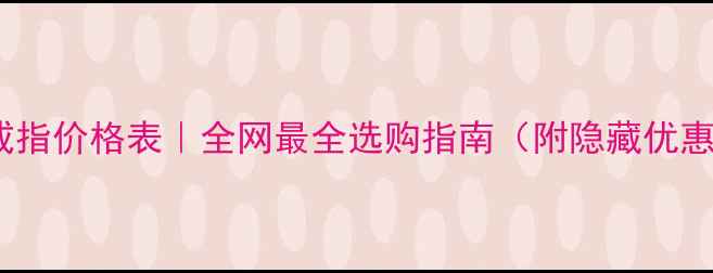 白金戒指价格表全网最全选购指南附隐藏优惠攻略