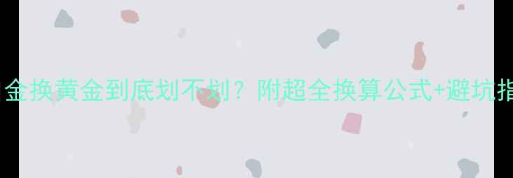 白金换黄金到底划不划附超全换算公式避坑指南