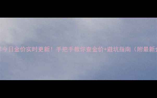 图片 💰老凤祥今日金价实时更新！手把手教你查金价+避坑指南（附最新金价表）