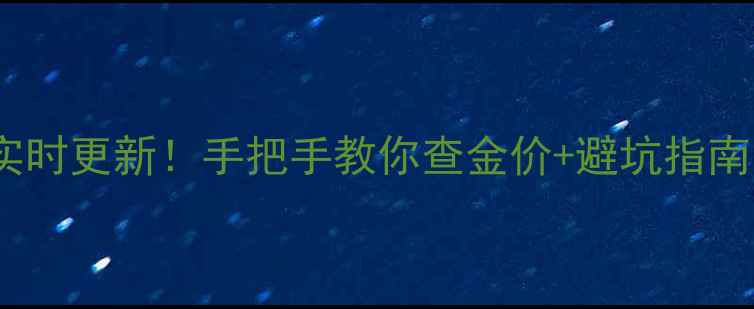 老凤祥今日金价实时更新手把手教你查金价避坑指南附最新金价表