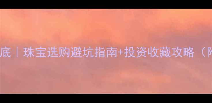 图片 💰黄金价格大起底｜珠宝选购避坑指南+投资收藏攻略（附实时金价表）1
