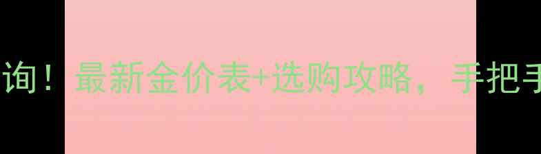 图片 💰黄金价格实时查询！最新金价表+选购攻略，手把手教你省钱不踩坑1