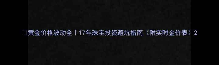 图片 💰黄金价格波动全｜17年珠宝投资避坑指南（附实时金价表）2