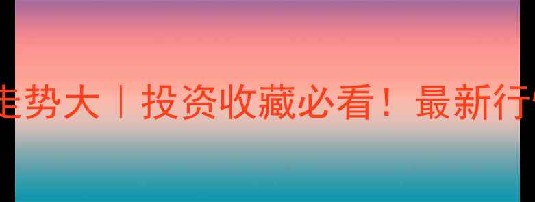 图片 💰黄金价格走势大｜投资收藏必看！最新行情+选购攻略