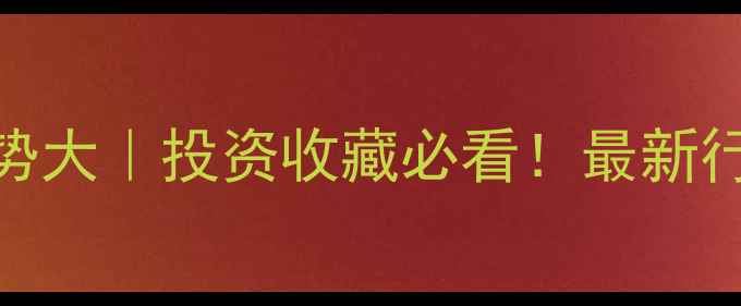 黄金价格走势大投资收藏必看最新行情选购攻略