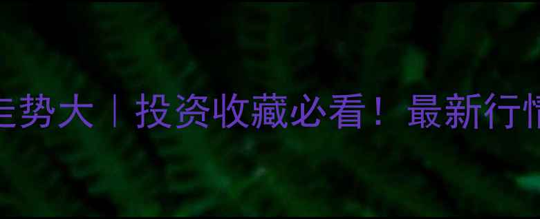 图片 💰黄金价格走势大｜投资收藏必看！最新行情+选购攻略2