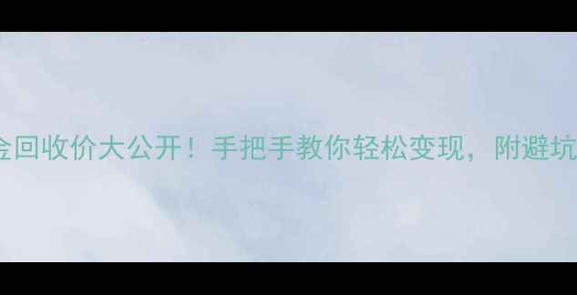 图片 💰黄金回收价大公开！手把手教你轻松变现，附避坑指南1