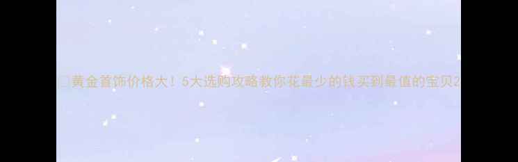 黄金首饰价格大5大选购攻略教你花最少的钱买到最值的宝贝
