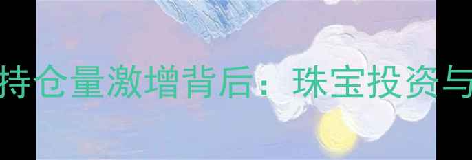 SPDR黄金持仓量激增背后珠宝投资与佩戴全攻略