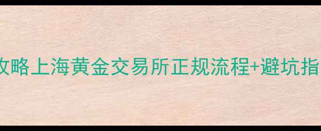 图片 📌现货黄金开户全攻略上海黄金交易所正规流程+避坑指南（附开户链接）1