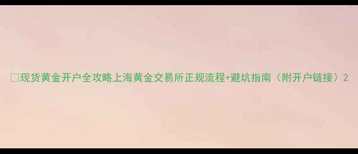 图片 📌现货黄金开户全攻略上海黄金交易所正规流程+避坑指南（附开户链接）2