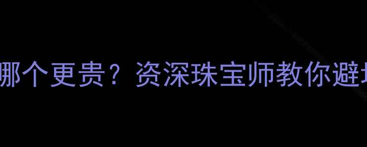 图片 🔍18k金和黄金哪个更贵？资深珠宝师教你避坑+选对款！💍2